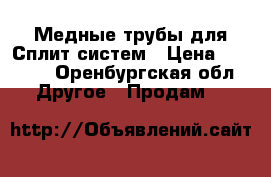 Медные трубы для Сплит систем › Цена ­ 1 100 - Оренбургская обл. Другое » Продам   